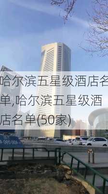 哈尔滨五星级酒店名单,哈尔滨五星级酒店名单(50家)