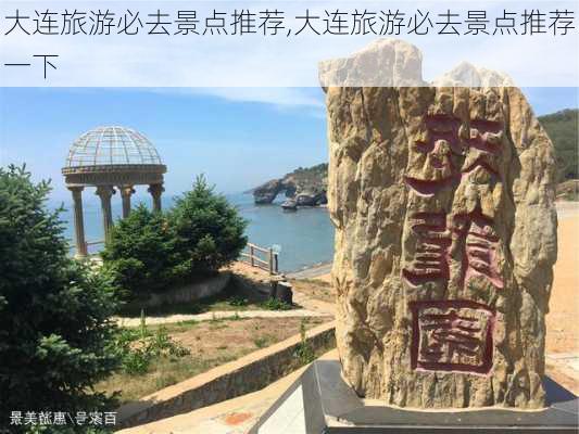 大连旅游必去景点推荐,大连旅游必去景点推荐一下