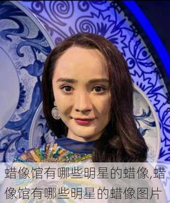 蜡像馆有哪些明星的蜡像,蜡像馆有哪些明星的蜡像图片