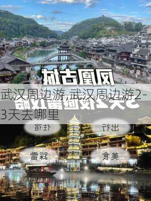 武汉周边游,武汉周边游2-3天去哪里