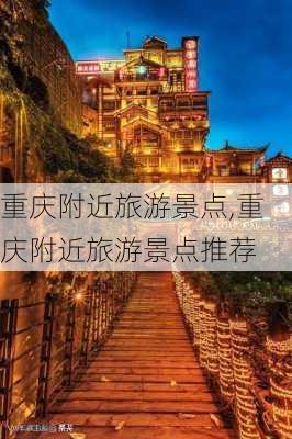 重庆附近旅游景点,重庆附近旅游景点推荐