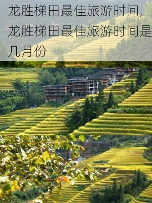 龙胜梯田最佳旅游时间,龙胜梯田最佳旅游时间是几月份