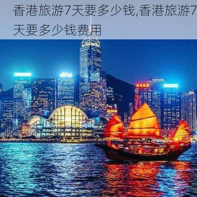 香港旅游7天要多少钱,香港旅游7天要多少钱费用