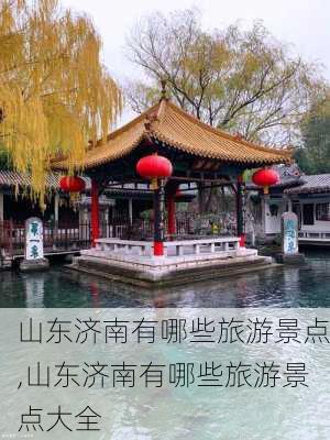 山东济南有哪些旅游景点,山东济南有哪些旅游景点大全