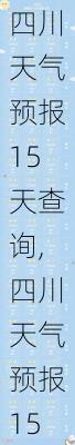 四川天气预报15天查询,四川天气预报15天查询最新消息