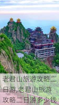 老君山旅游攻略二日游,老君山旅游攻略二日游多少钱