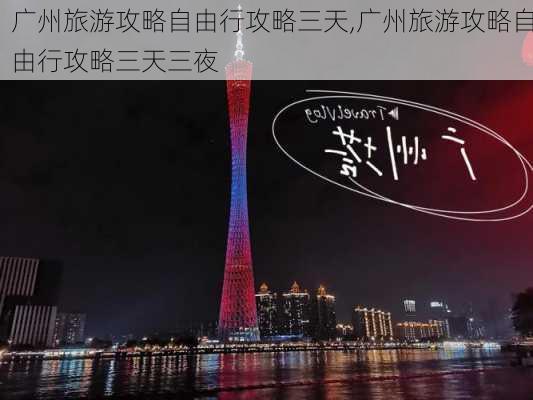 广州旅游攻略自由行攻略三天,广州旅游攻略自由行攻略三天三夜