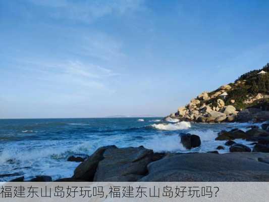 福建东山岛好玩吗,福建东山岛好玩吗?