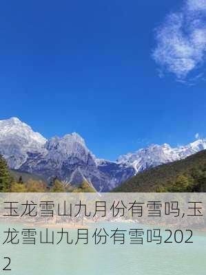 玉龙雪山九月份有雪吗,玉龙雪山九月份有雪吗2022