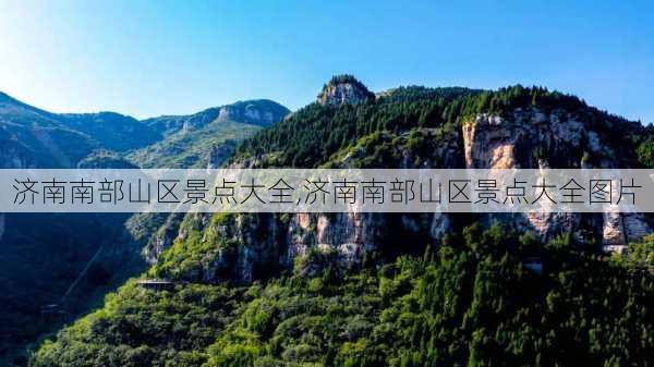 济南南部山区景点大全,济南南部山区景点大全图片