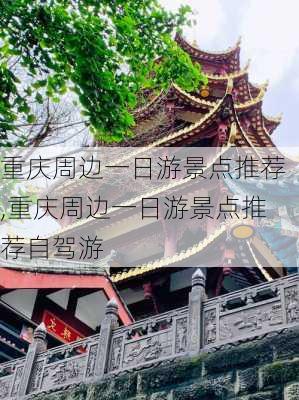 重庆周边一日游景点推荐,重庆周边一日游景点推荐自驾游