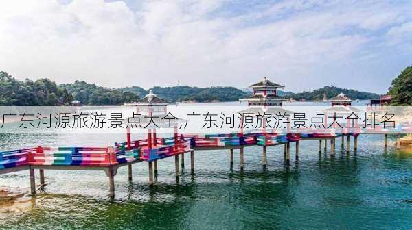 广东河源旅游景点大全,广东河源旅游景点大全排名