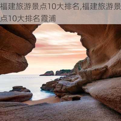 福建旅游景点10大排名,福建旅游景点10大排名霞浦