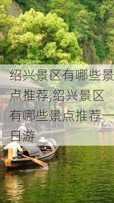 绍兴景区有哪些景点推荐,绍兴景区有哪些景点推荐一日游