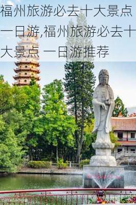 福州旅游必去十大景点 一日游,福州旅游必去十大景点 一日游推荐