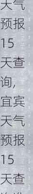 宜宾天气预报15天查询,宜宾天气预报15天查询准确度