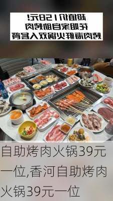 自助烤肉火锅39元一位,香河自助烤肉火锅39元一位