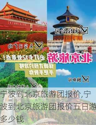 宁波到北京旅游团报价,宁波到北京旅游团报价五日游多少钱