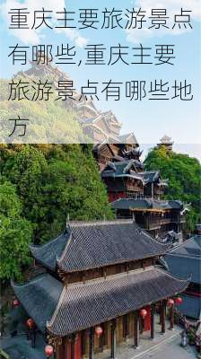 重庆主要旅游景点有哪些,重庆主要旅游景点有哪些地方