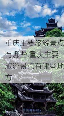 重庆主要旅游景点有哪些,重庆主要旅游景点有哪些地方