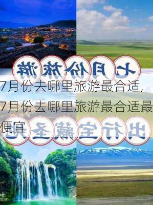 7月份去哪里旅游最合适,7月份去哪里旅游最合适最便宜