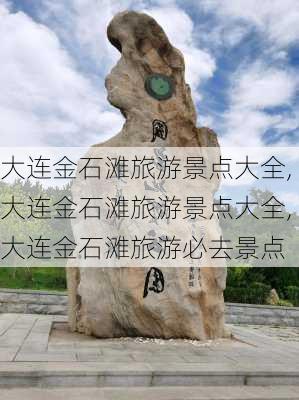 大连金石滩旅游景点大全,大连金石滩旅游景点大全,大连金石滩旅游必去景点