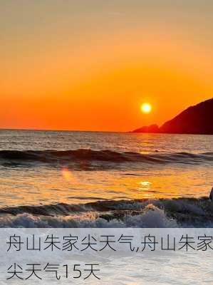 舟山朱家尖天气,舟山朱家尖天气15天