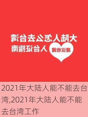 2021年大陆人能不能去台湾,2021年大陆人能不能去台湾工作