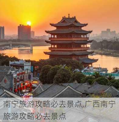 南宁旅游攻略必去景点,广西南宁旅游攻略必去景点