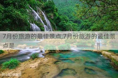 7月份旅游的最佳景点,7月份旅游的最佳景点是