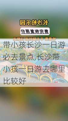 带小孩长沙一日游必去景点,长沙带小孩一日游去哪里比较好