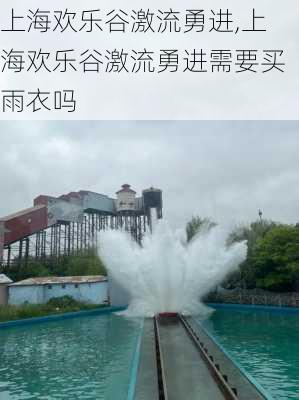 上海欢乐谷激流勇进,上海欢乐谷激流勇进需要买雨衣吗