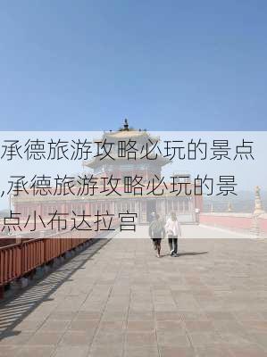 承德旅游攻略必玩的景点,承德旅游攻略必玩的景点小布达拉宫