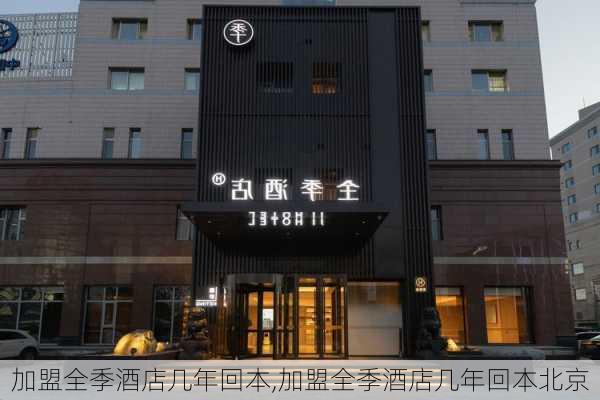 加盟全季酒店几年回本,加盟全季酒店几年回本北京