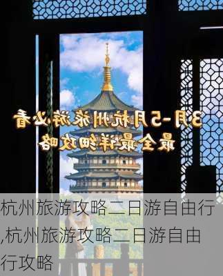 杭州旅游攻略二日游自由行,杭州旅游攻略二日游自由行攻略