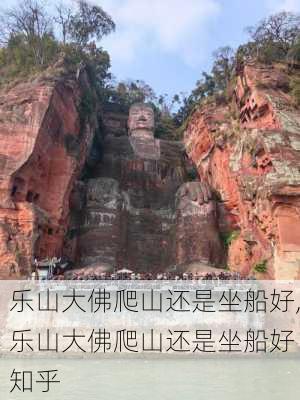 乐山大佛爬山还是坐船好,乐山大佛爬山还是坐船好 知乎