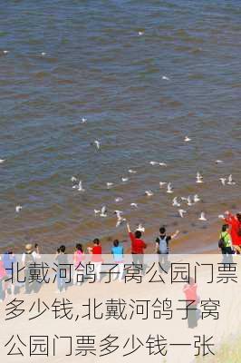 北戴河鸽子窝公园门票多少钱,北戴河鸽子窝公园门票多少钱一张