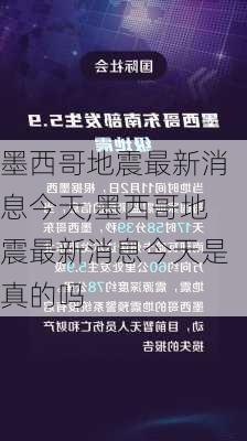 墨西哥地震最新消息今天,墨西哥地震最新消息今天是真的吗