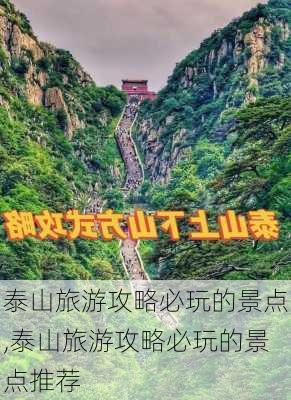 泰山旅游攻略必玩的景点,泰山旅游攻略必玩的景点推荐