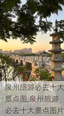 泉州旅游必去十大景点图,泉州旅游必去十大景点图片