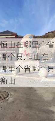 恒山在哪里个省哪个县,恒山在哪里个省哪个县衡山