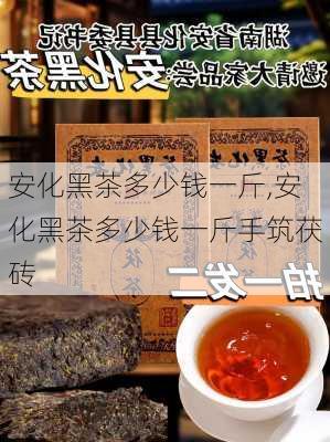 安化黑茶多少钱一斤,安化黑茶多少钱一斤手筑茯砖