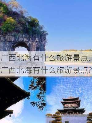 广西北海有什么旅游景点,广西北海有什么旅游景点?