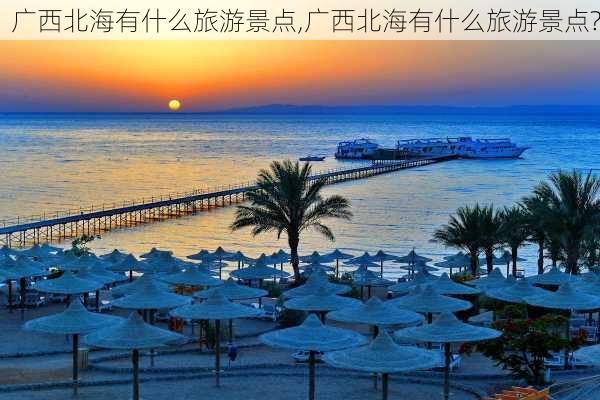 广西北海有什么旅游景点,广西北海有什么旅游景点?