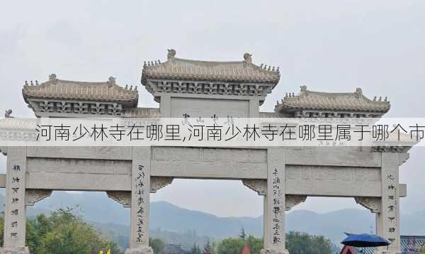 河南少林寺在哪里,河南少林寺在哪里属于哪个市