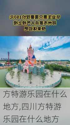 方特游乐园在什么地方,四川方特游乐园在什么地方