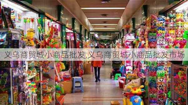 义乌商贸城小商品批发,义乌商贸城小商品批发市场