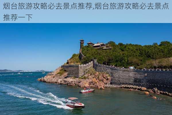 烟台旅游攻略必去景点推荐,烟台旅游攻略必去景点推荐一下