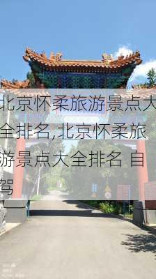 北京怀柔旅游景点大全排名,北京怀柔旅游景点大全排名 自驾