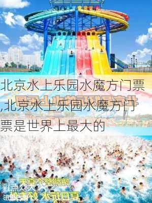 北京水上乐园水魔方门票,北京水上乐园水魔方门票是世界上最大的